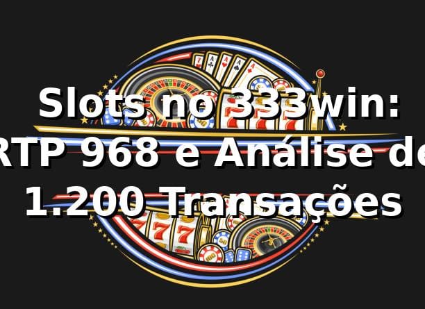 📊 Slots no 333win: RTP 96,8% e Análise de 1.200 Transações