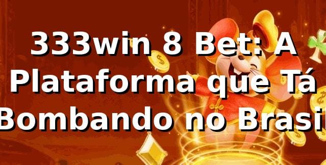 333win 8 Bet: A Plataforma que Tá Bombando no Brasil 🎰